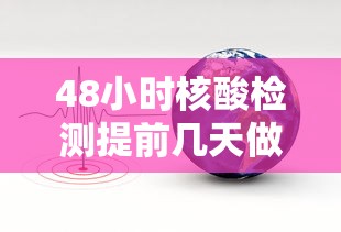 48小时核酸检测提前几天做：48小时核酸检测从什么时候开始算时间