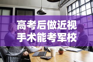 高考后做近视手术能考军校吗 → 高考后做近视手术能考军校吗来得及吗 高考后做近视手术能考军校吗 → 高考后做近视手术能考军校吗来得及吗