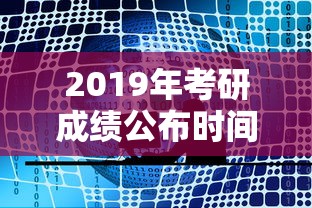 2019年考研成绩公布时间—（2019年考研时间是几月几号）