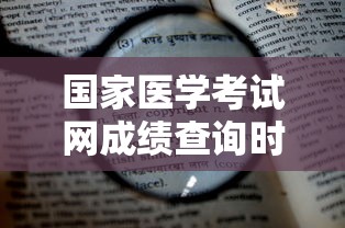 国家医学考试网成绩查询时间:国家医学考试网的成绩查询入口是什么 国家医学考试网成绩查询时间:国家医学考试网的成绩查询入口是什么