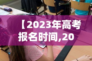 【2023年高考报名时间,2023年高考时间是几月几日】 【2023年高考报名时间,2023年高考时间是几月几日】