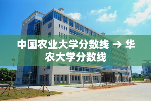 中国农业大学分数线 → 华农大学分数线 中国农业大学分数线 → 华农大学分数线