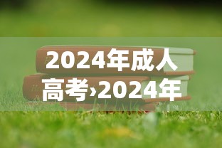 2024年成人高考›2024年成人高考成绩查询 2024年成人高考›2024年成人高考成绩查询