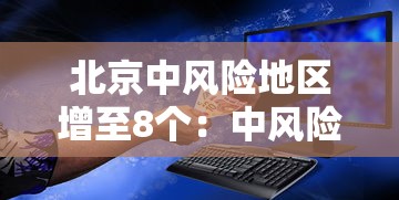 北京中风险地区增至8个:中风险区解除管控 北京中风险地区增至8个:中风险区解除管控