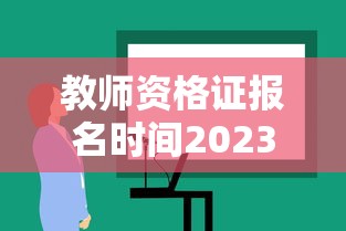 教师资格证报名时间2023›教师资格证报名时间是什么时候 教师资格证报名时间2023›教师资格证报名时间是什么时候