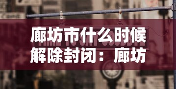 廊坊市什么时候解除封闭：廊坊什么时候取消限购