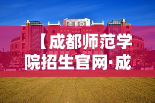 【成都师范学院招生官网·成都师范学院招生官网首页】 【成都师范学院招生官网·成都师范学院招生官网首页】
