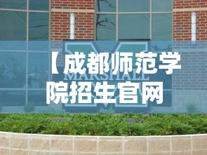 【成都师范学院招生官网·成都师范学院招生官网首页】 【成都师范学院招生官网·成都师范学院招生官网首页】