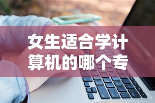 女生适合学计算机的哪个专业 → 女生学计算机最吃香的专业 女生适合学计算机的哪个专业 → 女生学计算机最吃香的专业