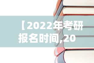 【2022年考研报名时间,2022年考研报名时间及考试时间】