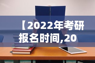 【2022年考研报名时间,2022年考研报名时间及考试时间】