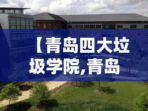 【青岛四大垃圾学院,青岛四大垃圾学院是哪四个】 【青岛四大垃圾学院,青岛四大垃圾学院是哪四个】