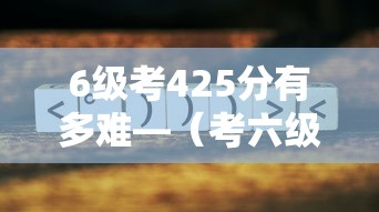 6级考425分有多难—(考六级英语多少分算过) 6级考425分有多难—(考六级英语多少分算过)