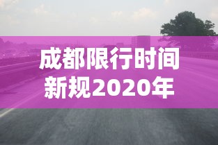 成都限行时间新规2020年5月 → 成都限行时间新规2024最新