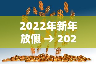2022年新年放假 → 2022年春节放假是几号到几号 2022年新年放假 → 2022年春节放假是几号到几号