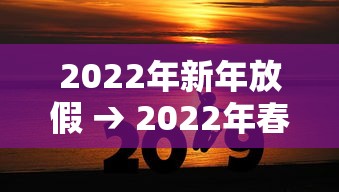 2022年新年放假 → 2022年春节放假是几号到几号 2022年新年放假 → 2022年春节放假是几号到几号