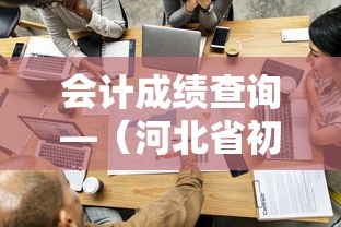 会计成绩查询—(河北省初级会计成绩查询) 会计成绩查询—(河北省初级会计成绩查询)