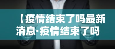 【疫情结束了吗最新消息·疫情结束了吗最新消息查询】