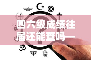 四六级成绩往届还能查吗—（往届四六级成绩怎么查）