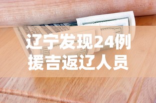 辽宁发现24例援吉返辽人员阳性—（辽吉两省将禁止危险品运输车通行）
