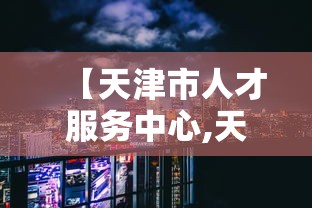 【天津市人才服务中心,天津市人才服务中心存档案地址】