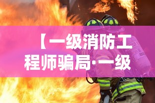【一级消防工程师骗局·一级消防工程师骗局揭秘】
