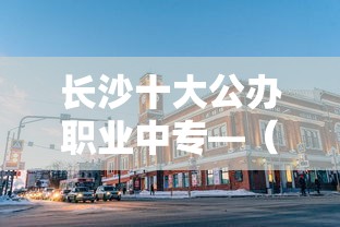 长沙十大公办职业中专—（长沙公办职高学校排名）