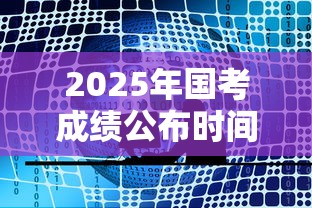 2025年国考成绩公布时间›2025年国考成绩公布时间国家金融监督管理总局 2025年国考成绩公布时间›2025年国考成绩公布时间国家金融监督管理总局