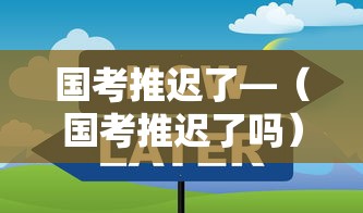 国考推迟了—(国考推迟了吗) 国考推迟了—(国考推迟了吗)