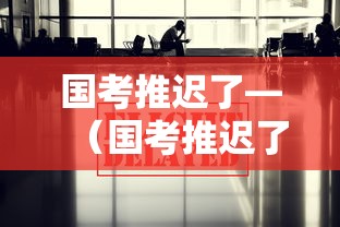 国考推迟了—(国考推迟了吗) 国考推迟了—(国考推迟了吗)
