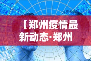 【郑州疫情最新动态·郑州疫情2020】 【郑州疫情最新动态·郑州疫情2020】