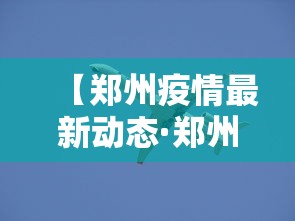 【郑州疫情最新动态·郑州疫情2020】 【郑州疫情最新动态·郑州疫情2020】