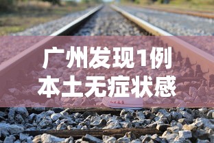 广州发现1例本土无症状感染者›广州发现肺炎