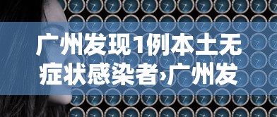 广州发现1例本土无症状感染者›广州发现肺炎
