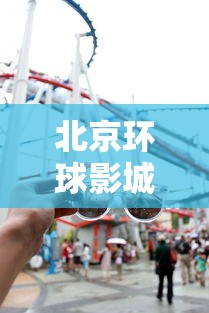 北京环球影城主题公园暂时关闭—(北京环球影城主题公园营业时间) 北京环球影城主题公园暂时关闭—(北京环球影城主题公园营业时间)