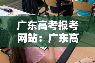 广东高考报考网站:广东高考报考网站入口 广东高考报考网站:广东高考报考网站入口