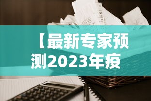 【最新专家预测2023年疫情·2023年疫情大事件】 【最新专家预测2023年疫情·2023年疫情大事件】