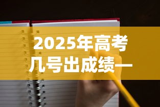 2025年高考几号出成绩—(2025高考一般在几月几号) 2025年高考几号出成绩—(2025高考一般在几月几号)