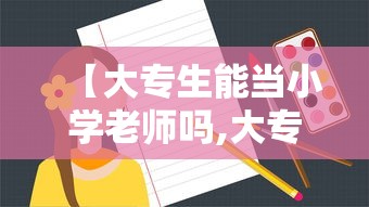 【大专生能当小学老师吗,大专生怎么报考小学老师】 【大专生能当小学老师吗,大专生怎么报考小学老师】