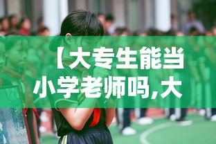 【大专生能当小学老师吗,大专生怎么报考小学老师】 【大专生能当小学老师吗,大专生怎么报考小学老师】