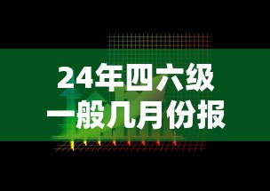24年四六级一般几月份报名›24年四六级考试时间安排 24年四六级一般几月份报名›24年四六级考试时间安排