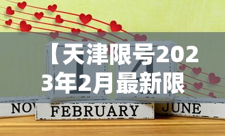 【天津限号2023年2月最新限号·2023年12月天津限号信息】 【天津限号2023年2月最新限号·2023年12月天津限号信息】