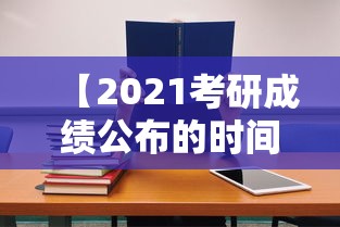 【2021考研成绩公布的时间,2021考研成绩公布的时间湖北】