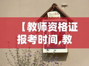 【教师资格证报考时间,教师资格证报考时间面试】