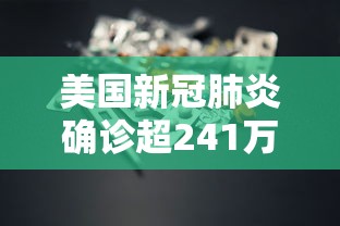 美国新冠肺炎确诊超241万:美国新冠确诊人数 美国新冠肺炎确诊超241万:美国新冠确诊人数