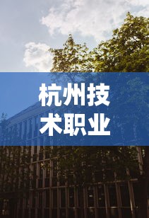 杭州技术职业学校招生:杭州技术学校录取分数线 杭州技术职业学校招生:杭州技术学校录取分数线