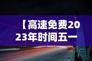 【高速免费2023年时间五一,五一高速是否免费2023年】