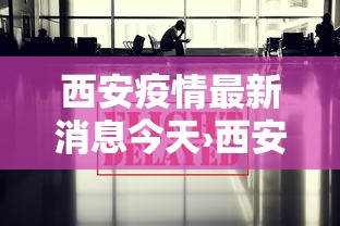 西安疫情最新消息今天›西安疫情封城一共多少天 西安疫情最新消息今天›西安疫情封城一共多少天