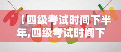 【四级考试时间下半年,四级考试时间下半年吉林】 【四级考试时间下半年,四级考试时间下半年吉林】