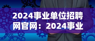 2024事业单位招聘网官网：2024事业单位招聘岗位表公布